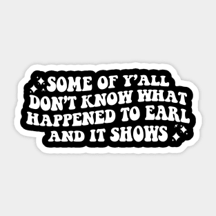 Some Of Y'all Don't Know What Happened To Earl And It Shows Sticker